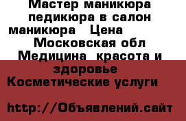 Мастер маникюра педикюра в салон маникюра › Цена ­ 30 000 - Московская обл. Медицина, красота и здоровье » Косметические услуги   